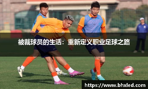 被裁球员的生活：重新定义职业足球之路